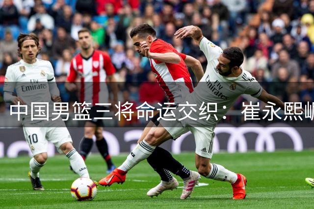 中国男篮三将命运交织：崔永熙崛起、陈盈骏坚守、郭艾伦艰难转型