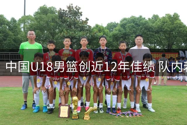中国U18男篮创近12年佳绩 队内若干16岁新星亮眼