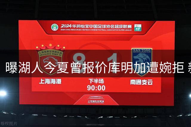 曝湖人今夏曾报价库明加遭婉拒 新星期待更高合约