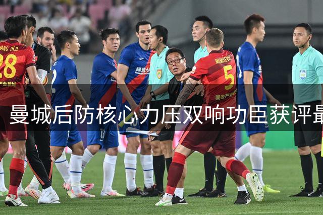 曼城后防核心力压双响功臣获评最佳 索帅盛赞其领袖气质