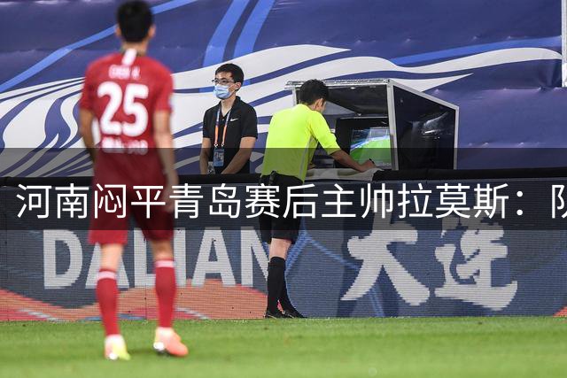 河南闷平青岛赛后主帅拉莫斯：队员拼搏精神值得肯定