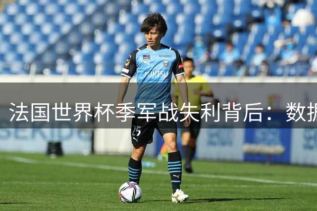 法国世界杯季军战失利背后：数据华丽难掩三大致命短板