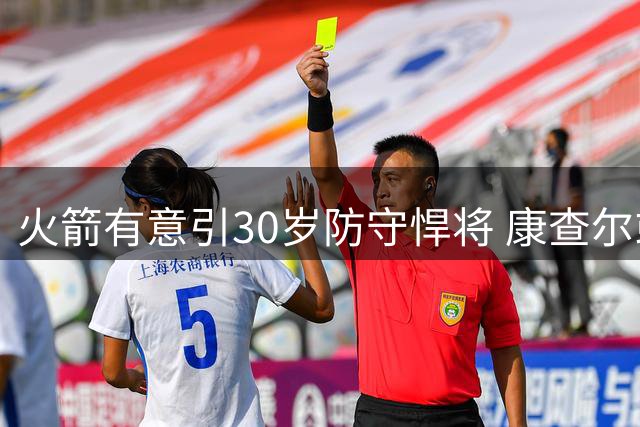 火箭有意引30岁防守悍将 康查尔或成休城新选择