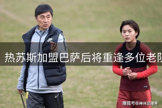热苏斯加盟巴萨后将重逢多位老队友