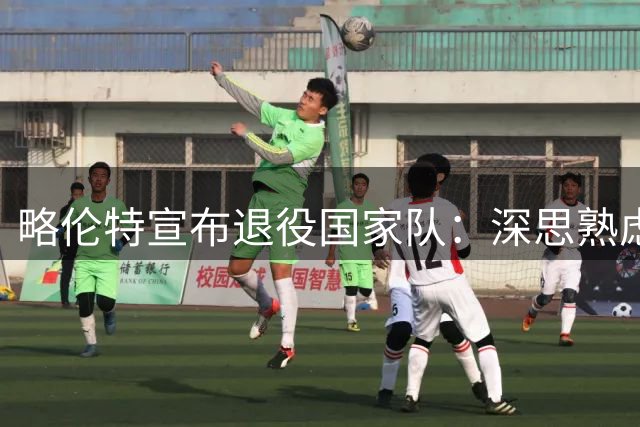 略伦特宣布退役国家队：深思熟虑的告别