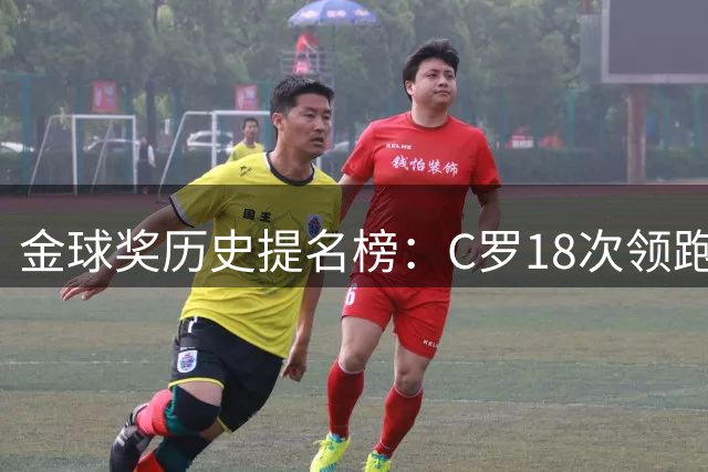 金球奖历史提名榜：C罗18次领跑 梅西马尔蒂尼紧随其后