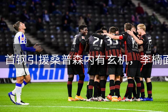 首钢引援桑普森内有玄机，李楠面临重大考验